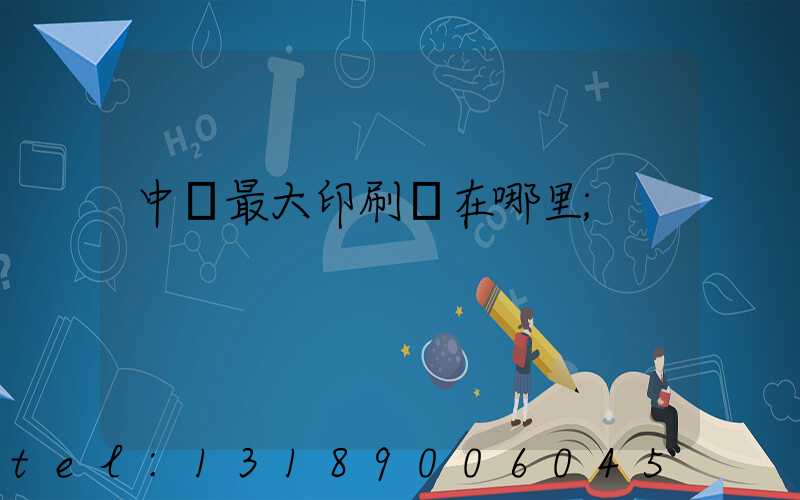 中國最大印刷廠在哪里