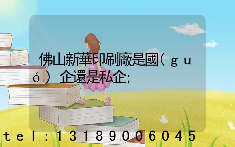 佛山新華印刷廠是國(guó)企還是私企