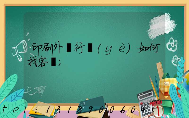 印刷外貿行業(yè)如何找客戶