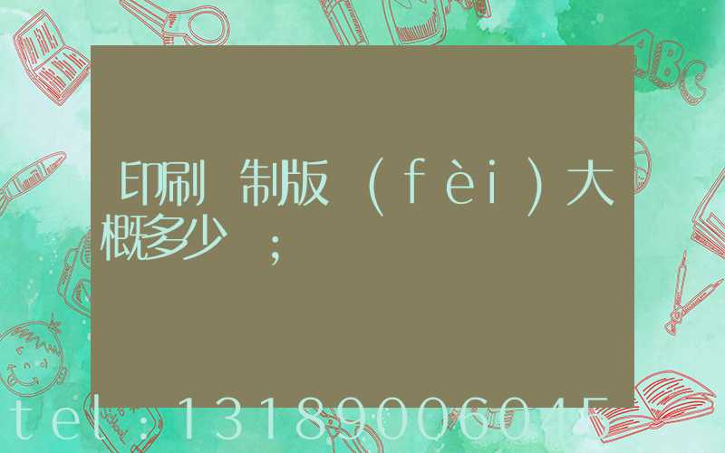 印刷廠制版費(fèi)大概多少錢