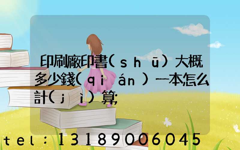 印刷廠印書(shū)大概多少錢(qián)一本怎么計(jì)算