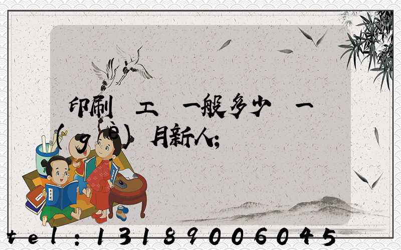 印刷廠工資一般多少錢一個(gè)月新人
