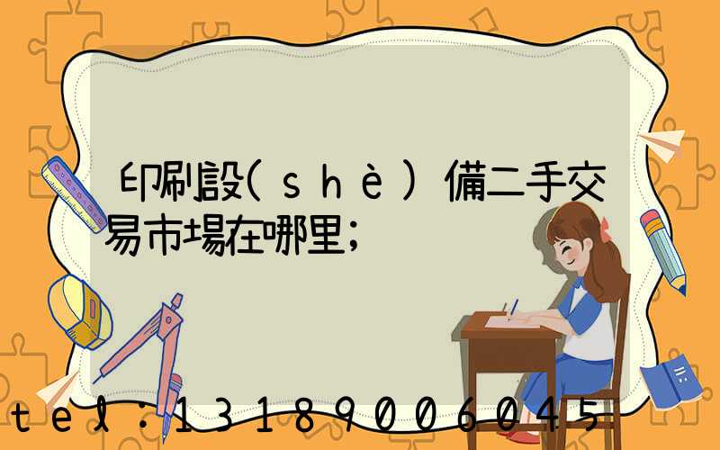 印刷設(shè)備二手交易市場在哪里