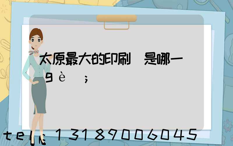 太原最大的印刷廠是哪一個(gè)