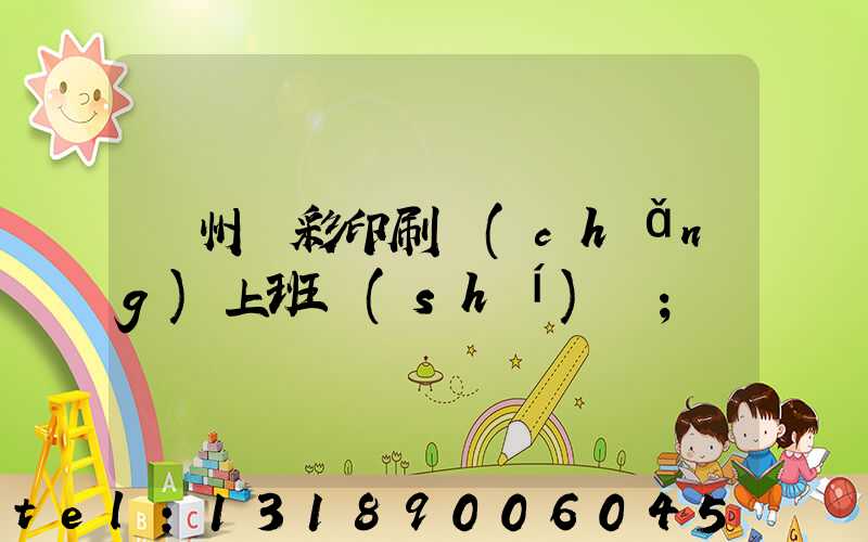 廣州藝彩印刷廠(chǎng)上班時(shí)間