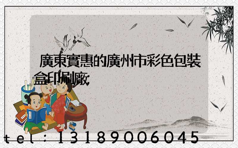 廣東實惠的廣州市彩色包裝盒印刷廠