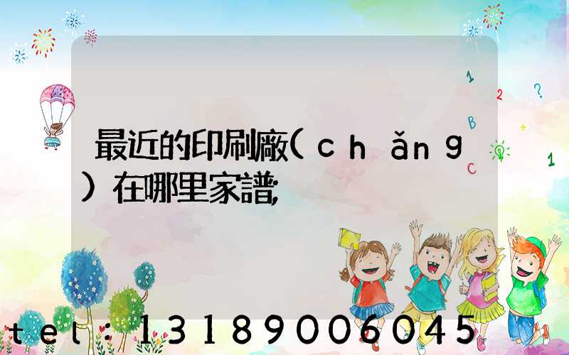 最近的印刷廠(chǎng)在哪里家譜